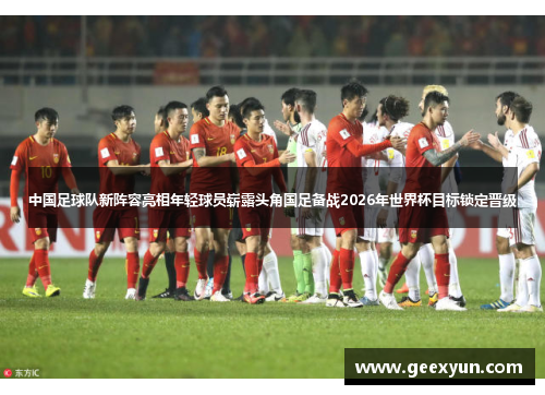 中国足球队新阵容亮相年轻球员崭露头角国足备战2026年世界杯目标锁定晋级