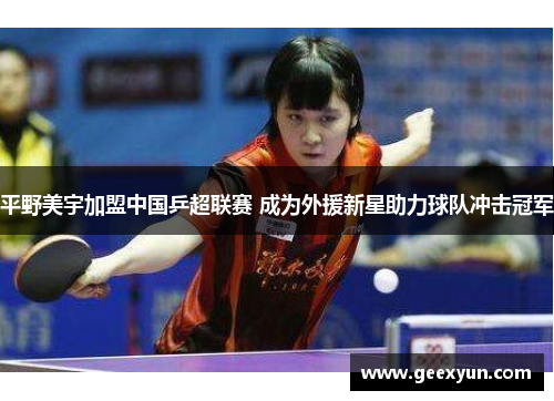 平野美宇加盟中国乒超联赛 成为外援新星助力球队冲击冠军