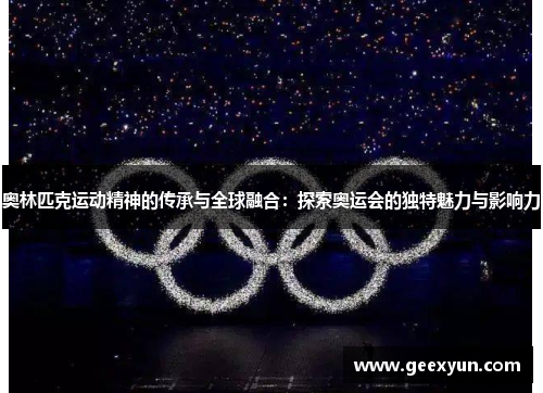 奥林匹克运动精神的传承与全球融合：探索奥运会的独特魅力与影响力