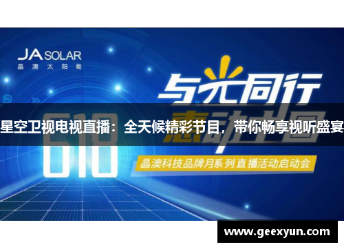 星空卫视电视直播：全天候精彩节目，带你畅享视听盛宴