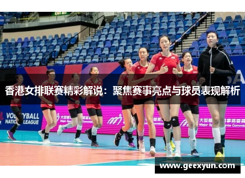 香港女排联赛精彩解说：聚焦赛事亮点与球员表现解析