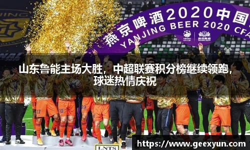 山东鲁能主场大胜，中超联赛积分榜继续领跑，球迷热情庆祝