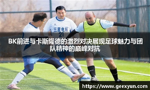BK前进与卡斯隆德的激烈对决展现足球魅力与团队精神的巅峰对抗